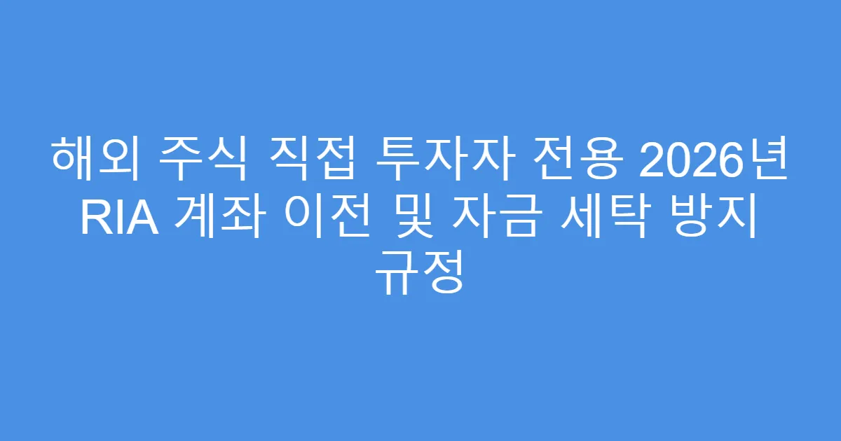 해외 주식 직접 투자자 전용 2026년 RIA 계좌 이전 및 자금 세탁 방지 규정