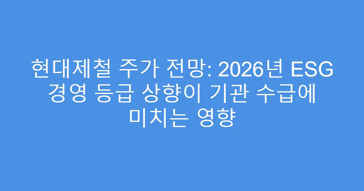 현대제철 주가 전망: 2026년 ESG 경영 등급 상향이 기관 수급에 미치는 영향
