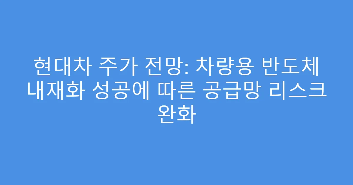 현대차 주가 전망: 차량용 반도체 내재화 성공에 따른 공급망 리스크 완화