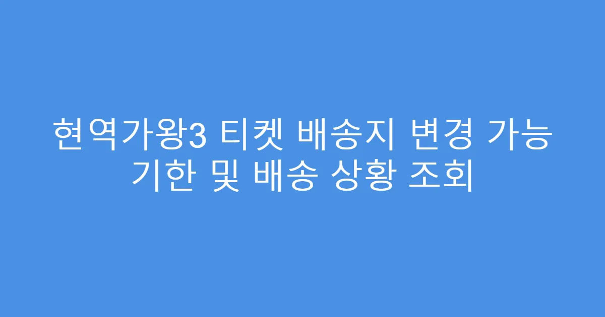 현역가왕3 티켓 배송지 변경 가능 기한 및 배송 상황 조회