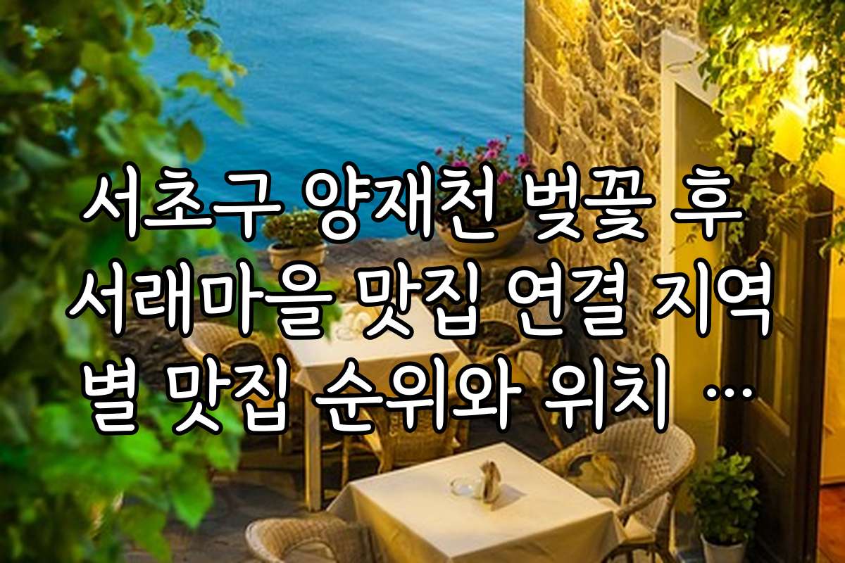 서초구 양재천 벚꽃 후 서래마을 맛집 연결 지역별 맛집 순위와 위치 정보