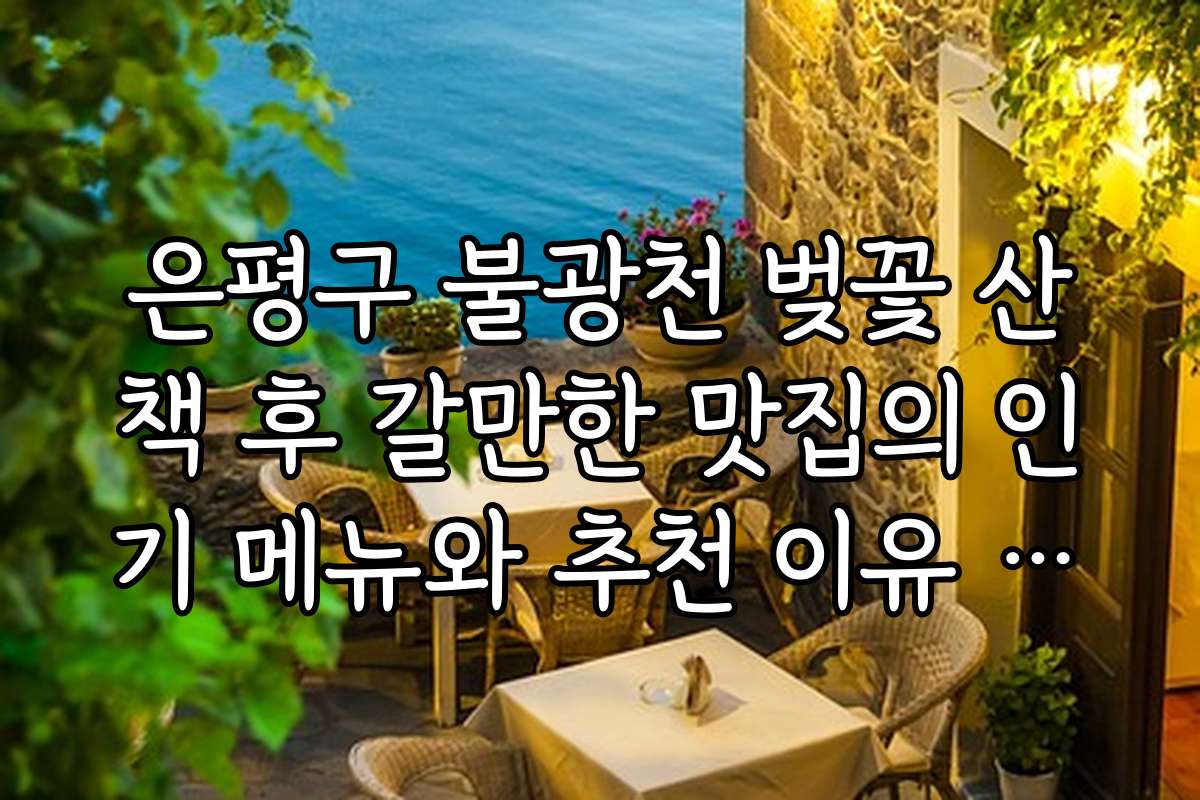 은평구 불광천 벚꽃 산책 후 갈만한 맛집의 인기 메뉴와 추천 이유 분석