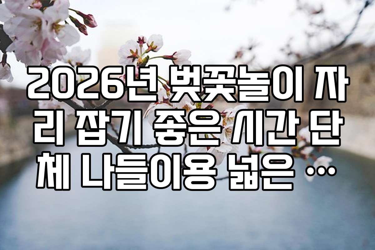 2026년 벚꽃놀이 자리 잡기 좋은 시간 단체 나들이용 넓은 자리 확보 팁