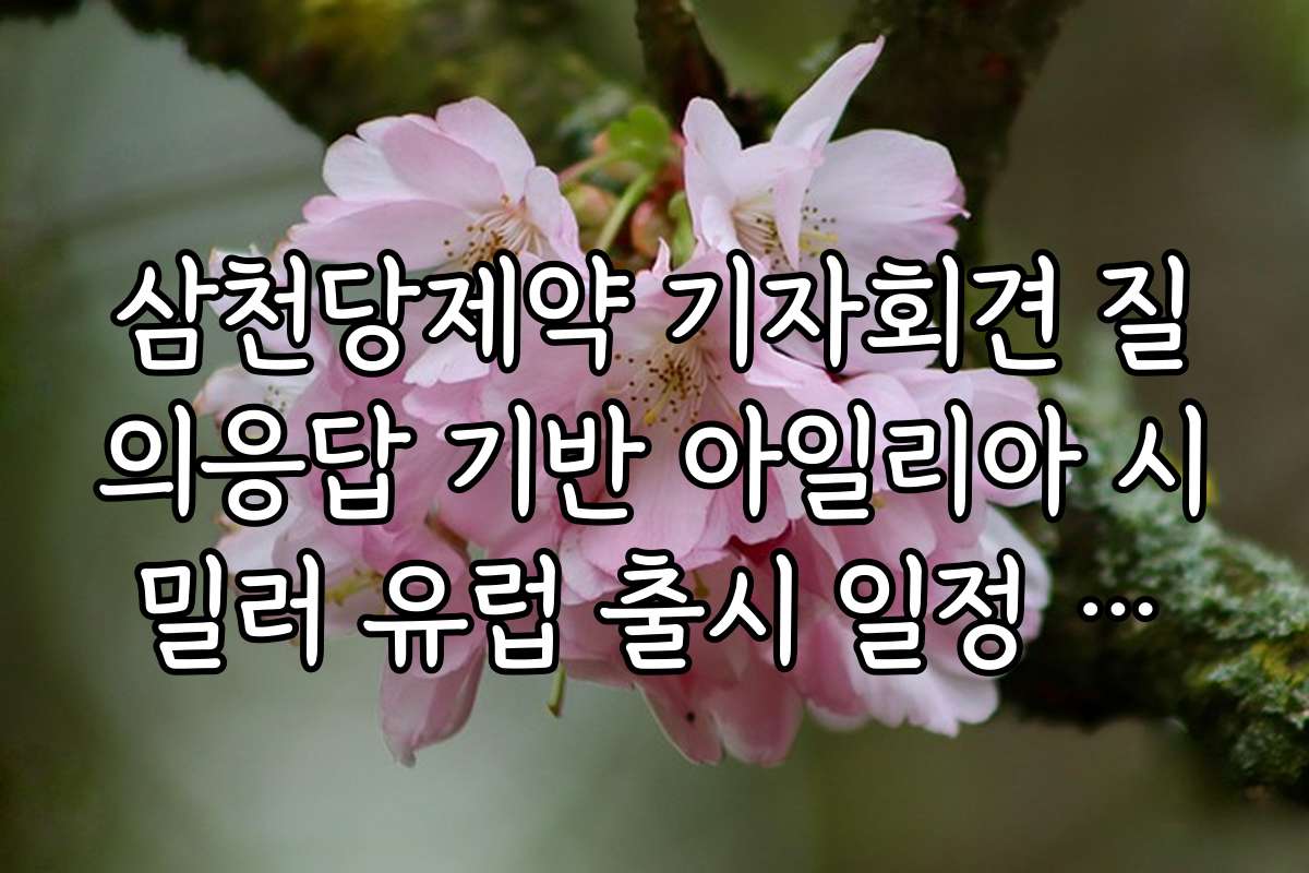 삼천당제약 기자회견 질의응답 기반 아일리아 시밀러 유럽 출시 일정 체크