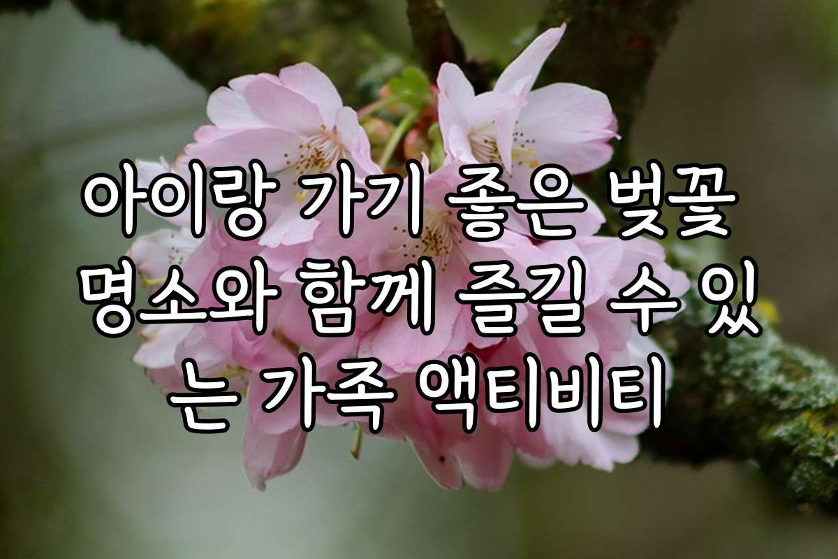 아이랑 가기 좋은 벚꽃 명소와 함께 즐길 수 있는 가족 액티비티