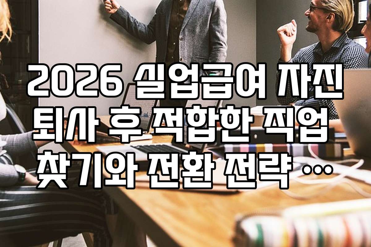 2026 실업급여 자진퇴사 후 적합한 직업 찾기와 전환 전략 가이드