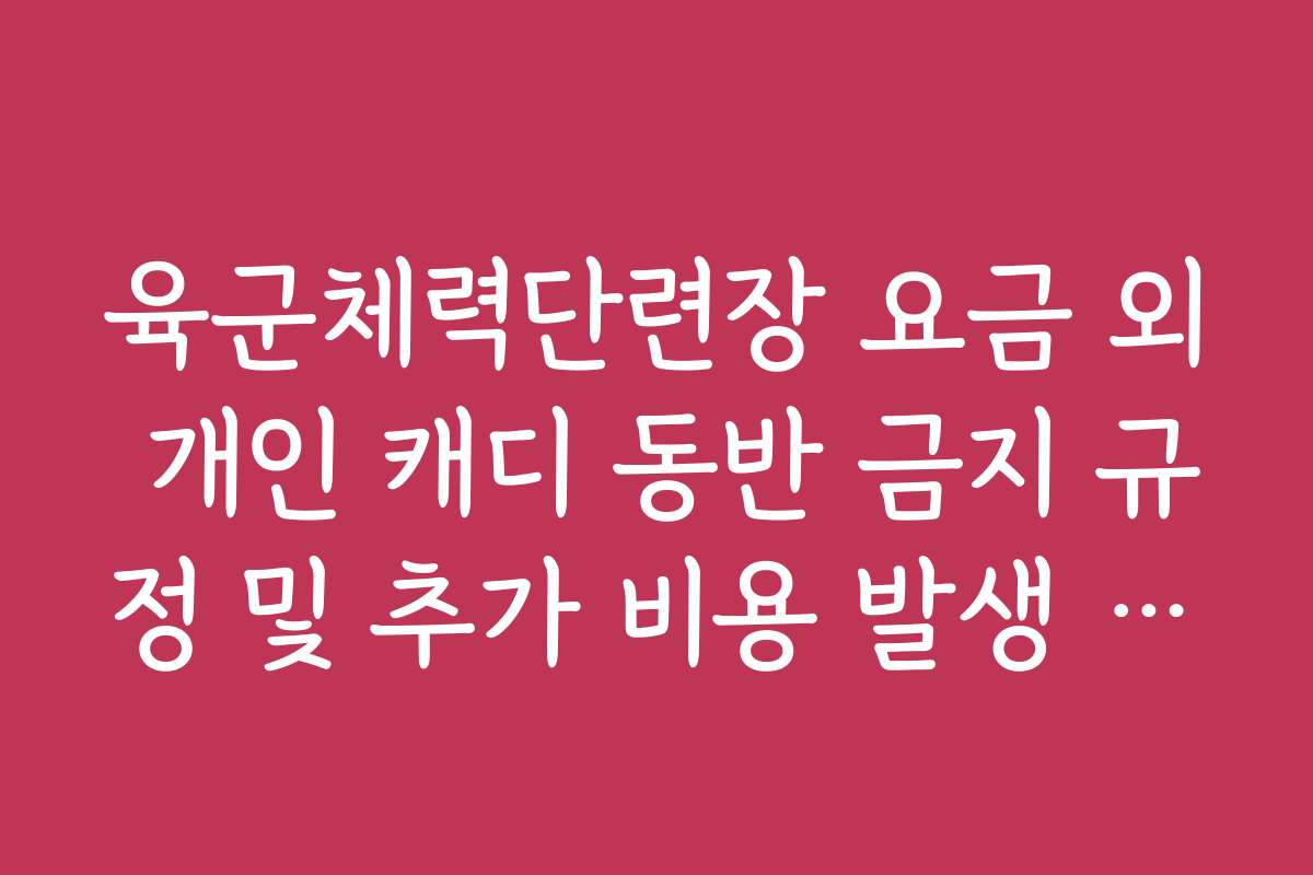 육군체력단련장 요금 외 개인 캐디 동반 금지 규정 및 추가 비용 발생 여부