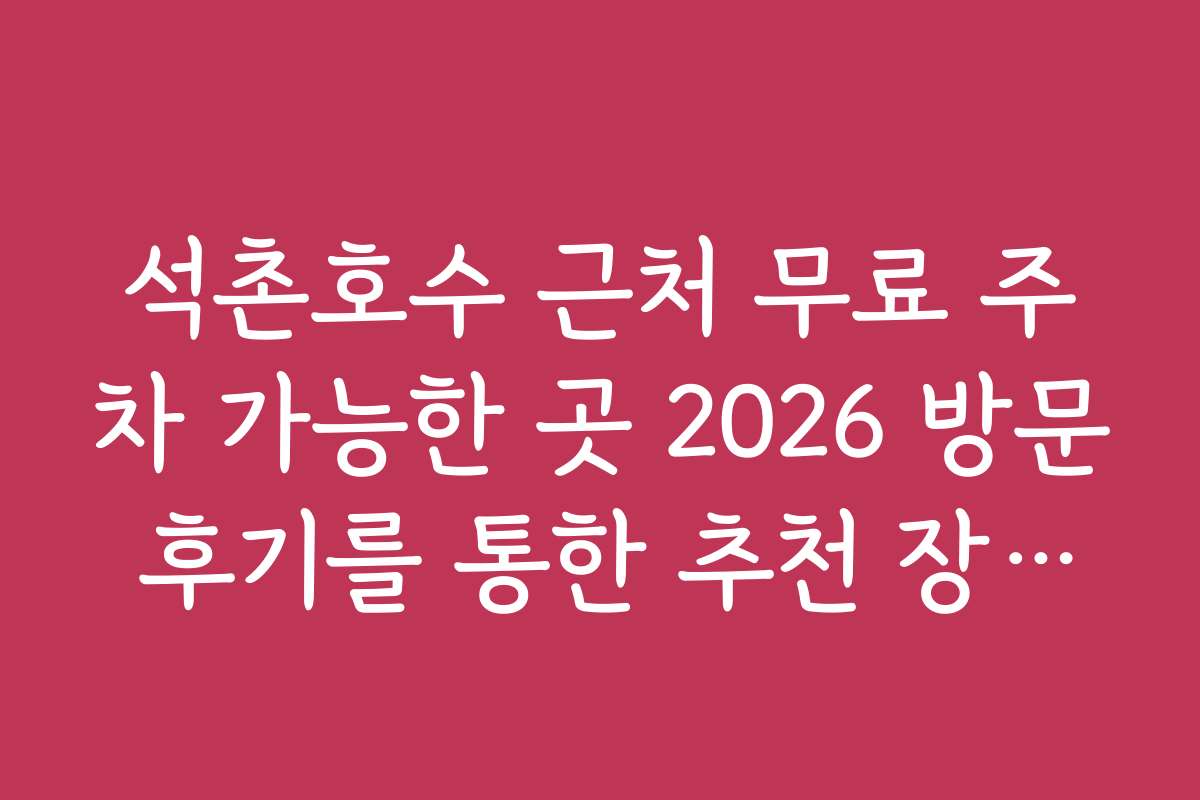 석촌호수 근처 무료 주차 가능한 곳 2026 방문 후기를 통한 추천 장소와 후기 모음