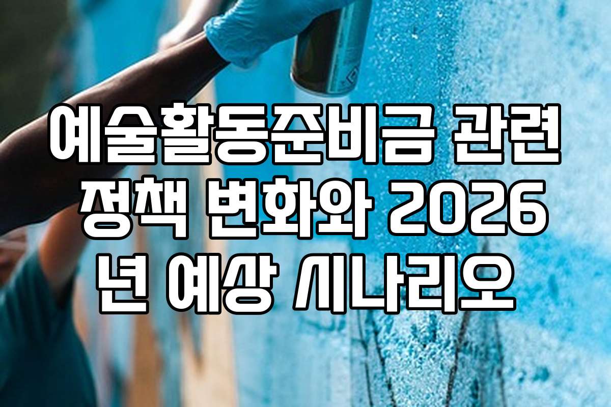 예술활동준비금 관련 정책 변화와 2026년 예상 시나리오