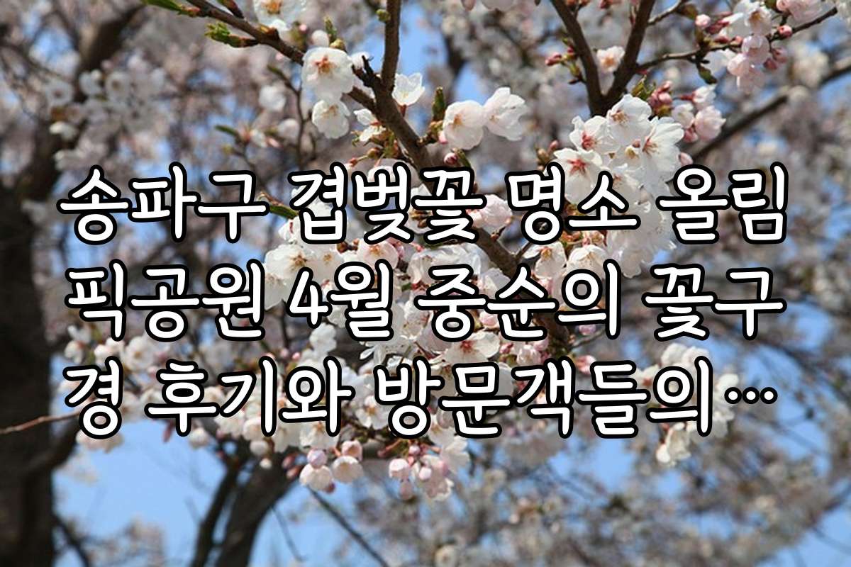 송파구 겹벚꽃 명소 올림픽공원 4월 중순의 꽃구경 후기와 방문객들의 생생한 후기