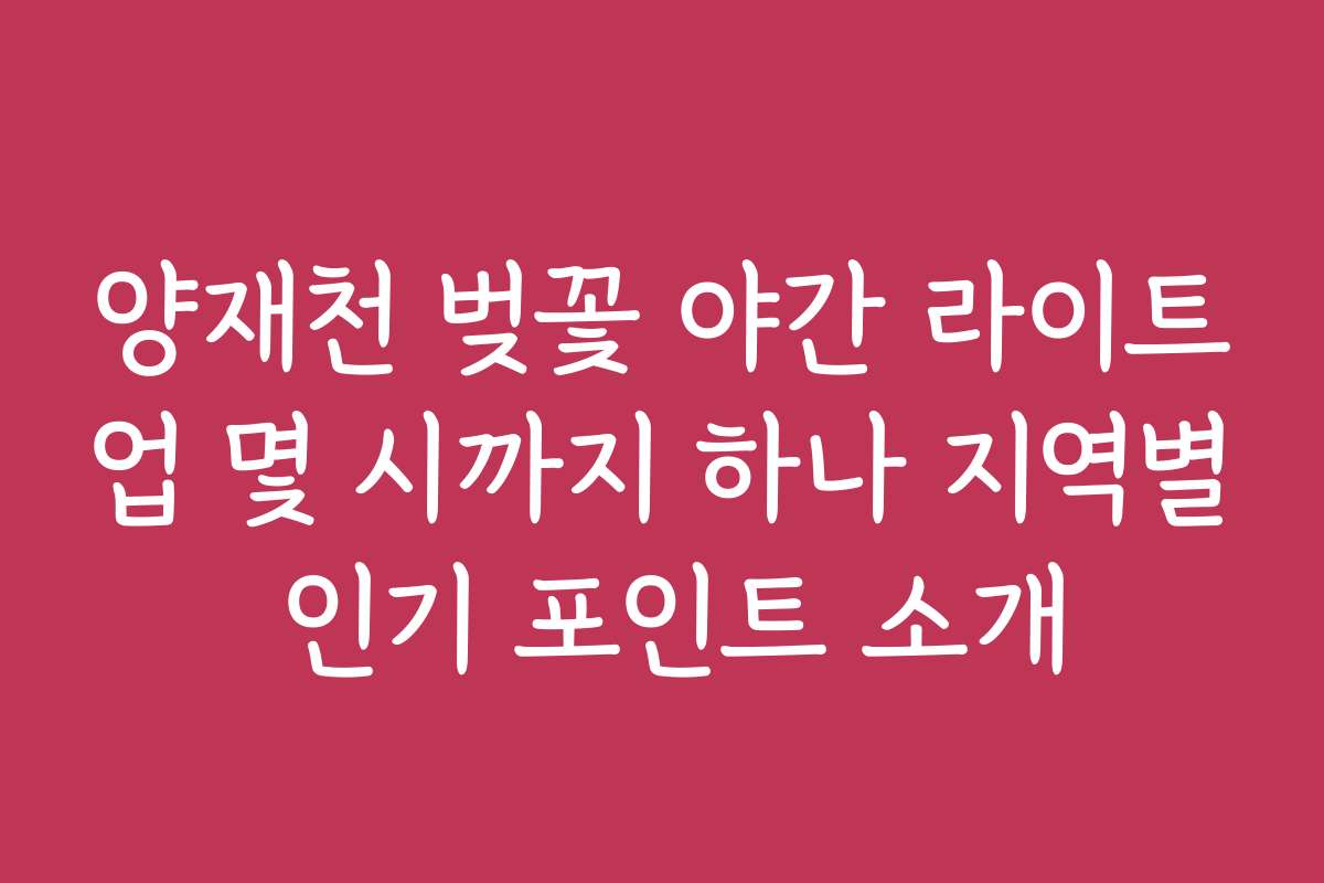 양재천 벚꽃 야간 라이트업 몇 시까지 하나 지역별 인기 포인트 소개