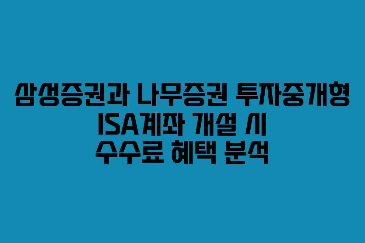 삼성증권과 나무증권 투자중개형 ISA계좌 개설 시 수수료 혜택 분석