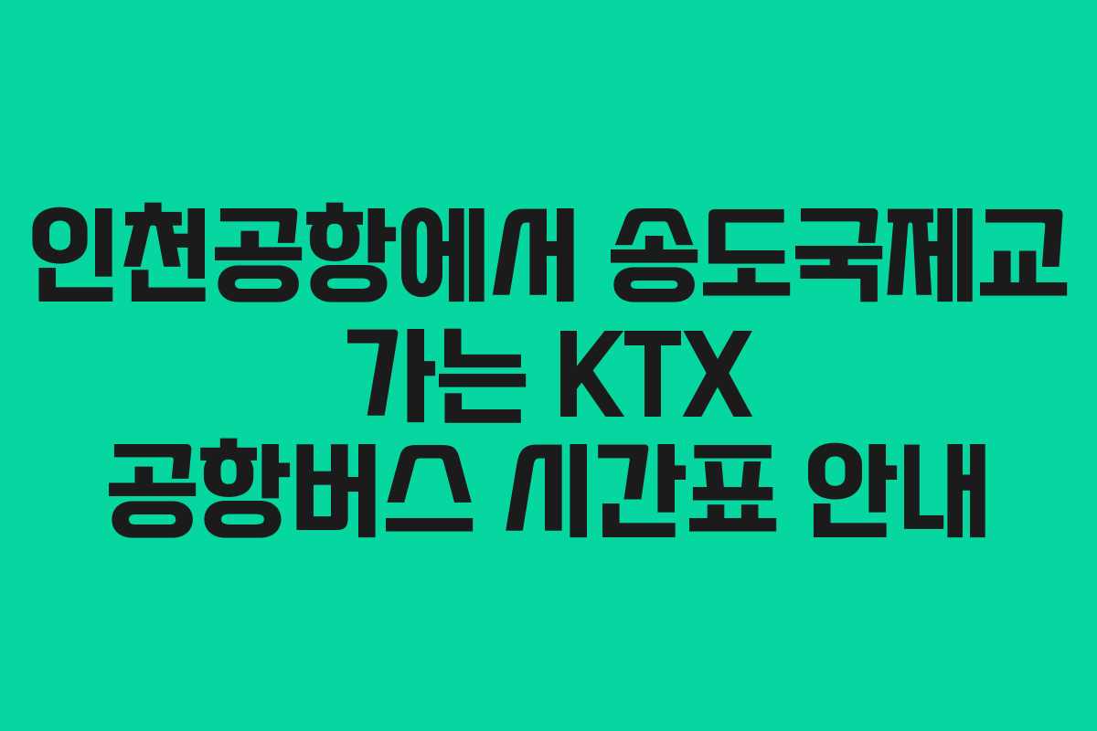 인천공항에서 송도국제교 가는 KTX 공항버스 시간표 안내