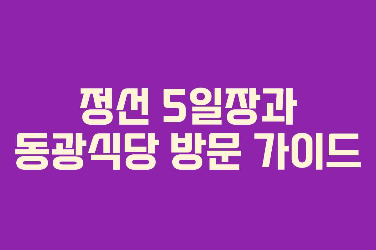 정선 5일장과 동광식당 방문 가이드