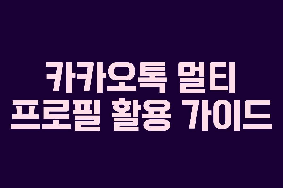카카오톡 멀티 프로필 활용 가이드