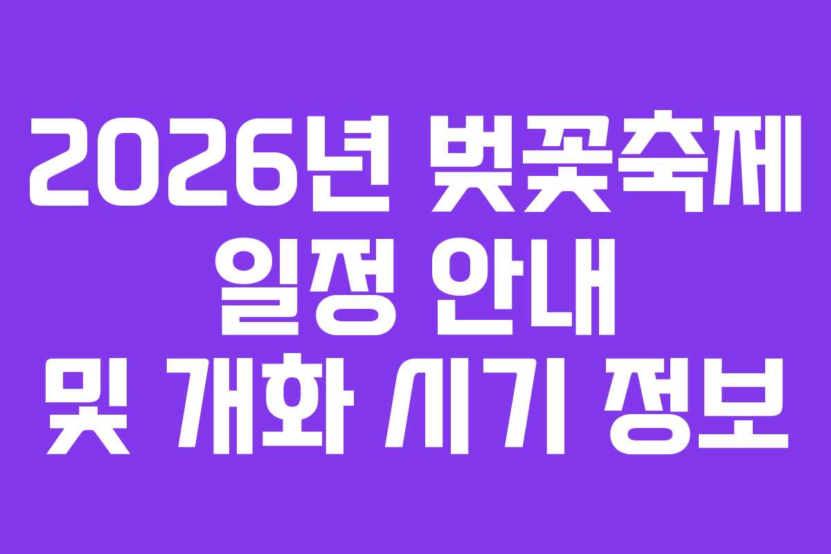 2026년 벚꽃축제 일정 안내 및 개화 시기 정보