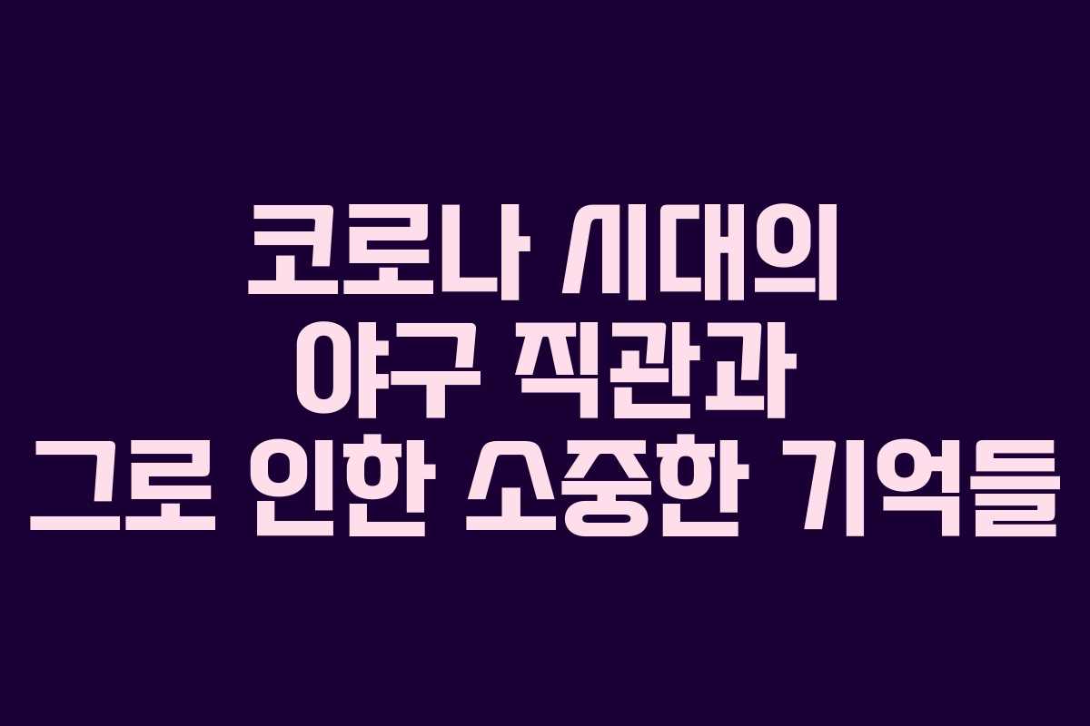 코로나 시대의 야구 직관과 그로 인한 소중한 기억들