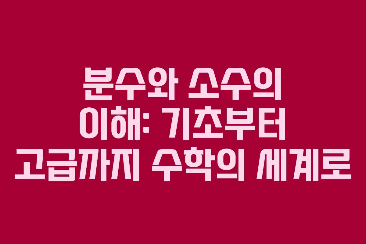 분수와 소수의 이해: 기초부터 고급까지 수학의 세계로