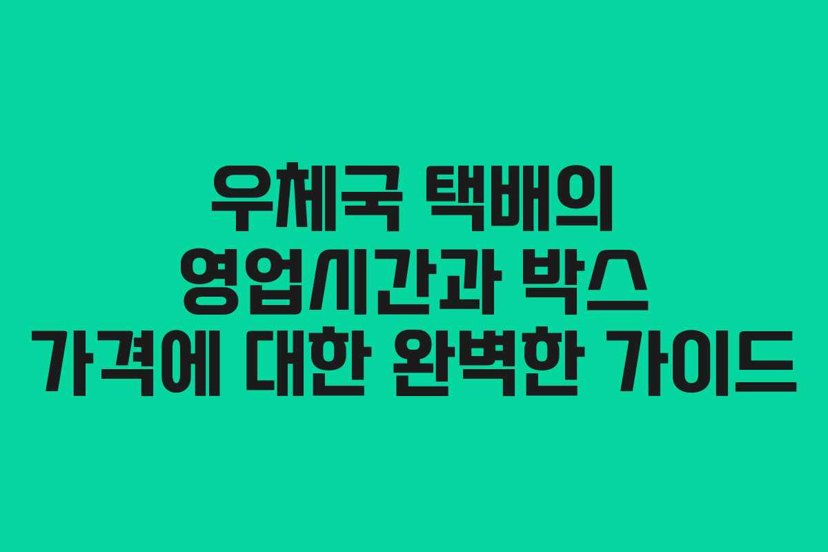 우체국 택배의 영업시간과 박스 가격에 대한 완벽한 가이드