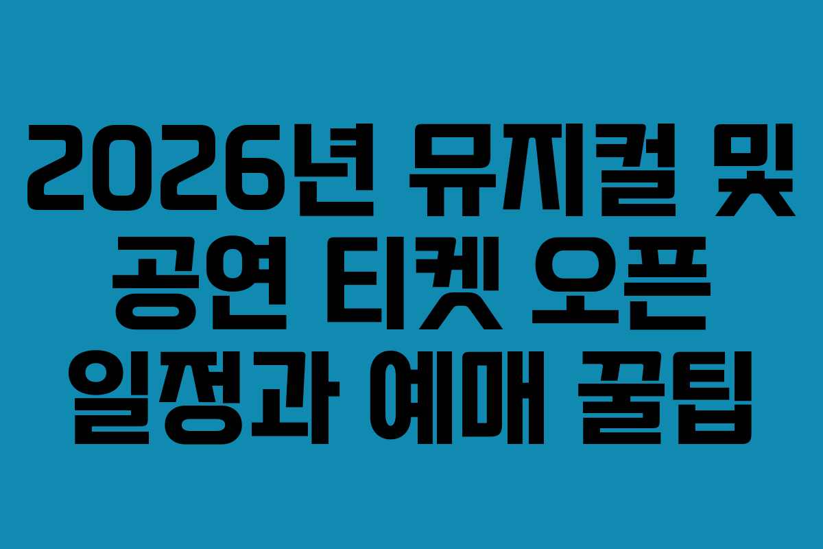 2026년 뮤지컬 및 공연 티켓 오픈 일정과 예매 꿀팁