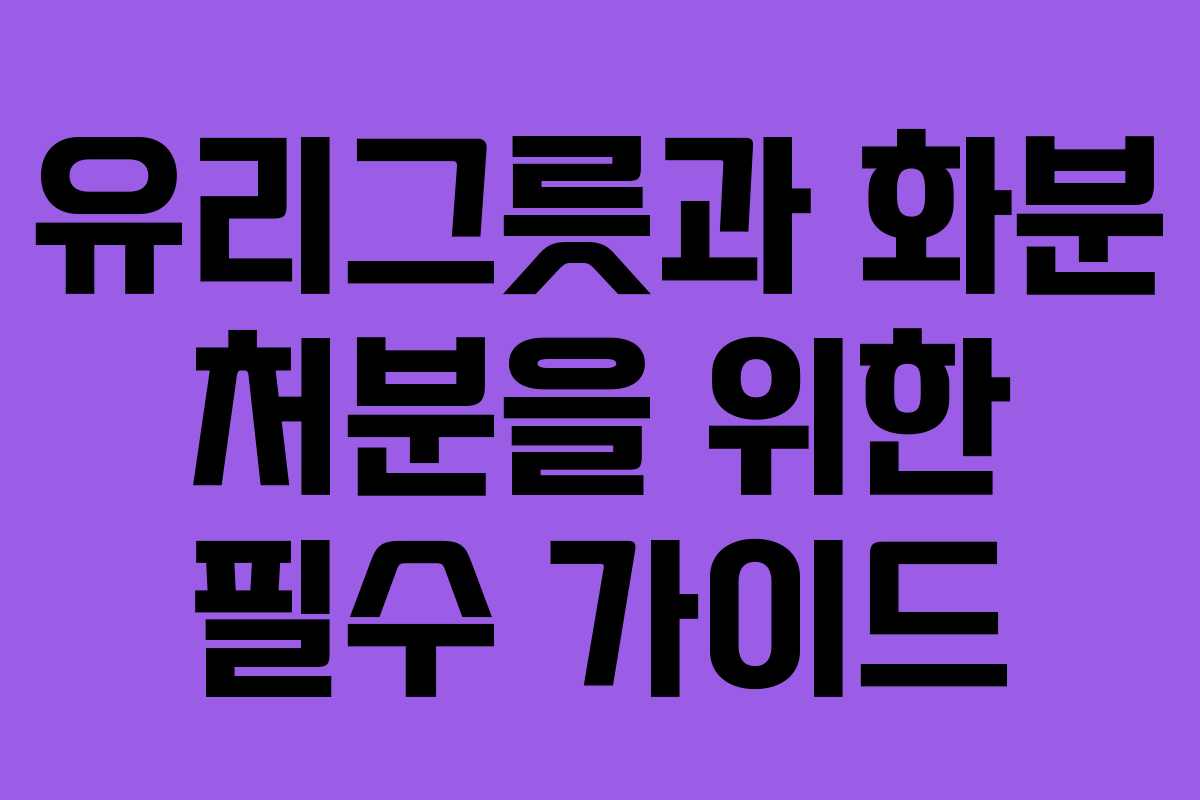 유리그릇과 화분 처분을 위한 필수 가이드