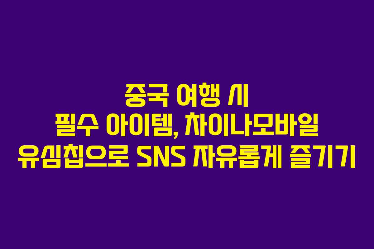 중국 여행 시 필수 아이템, 차이나모바일 유심칩으로 SNS 자유롭게 즐기기