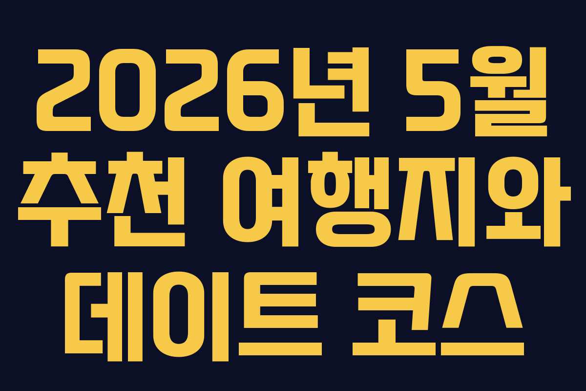2026년 5월 추천 여행지와 데이트 코스
