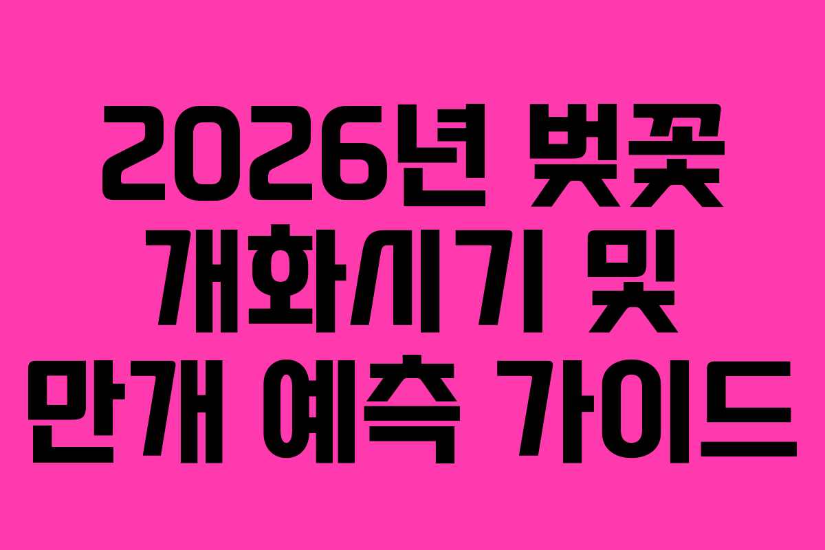 2026년 벚꽃 개화시기 및 만개 예측 가이드