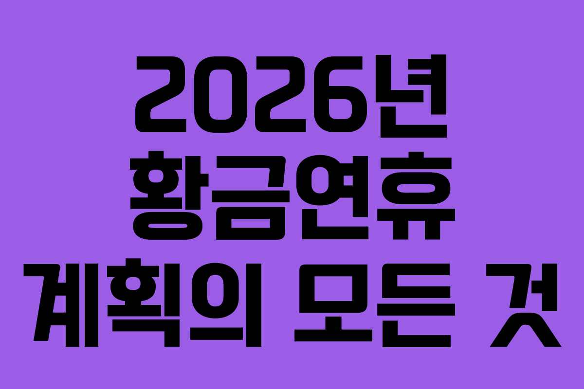 2026년 황금연휴 계획의 모든 것