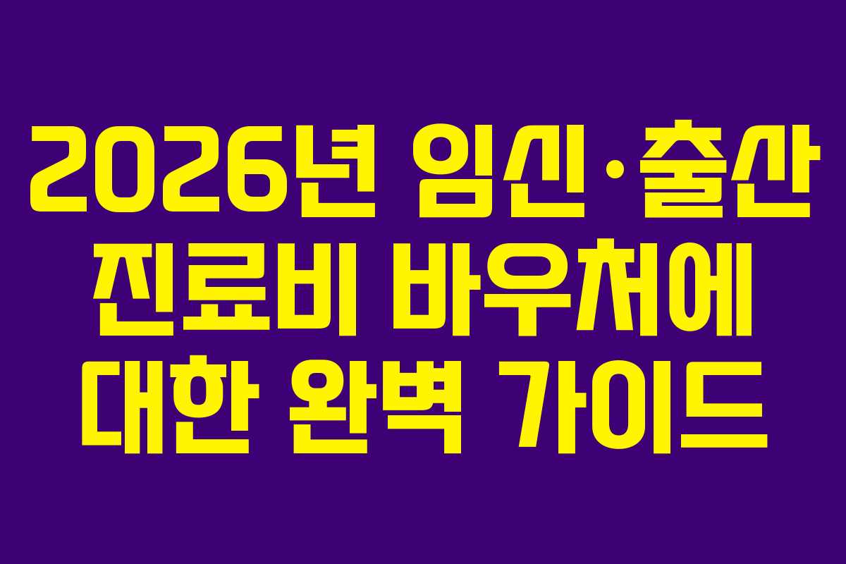 2026년 임신·출산 진료비 바우처에 대한 완벽 가이드