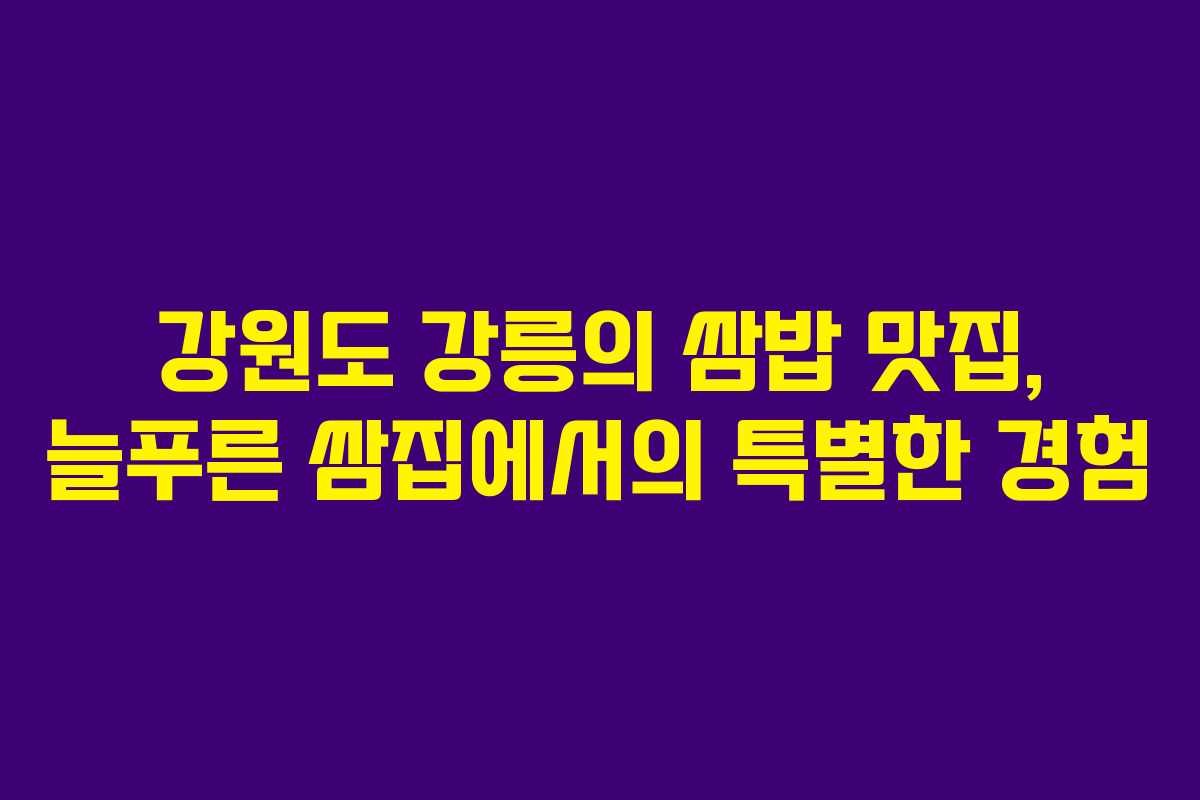 강원도 강릉의 쌈밥 맛집, 늘푸른 쌈집에서의 특별한 경험