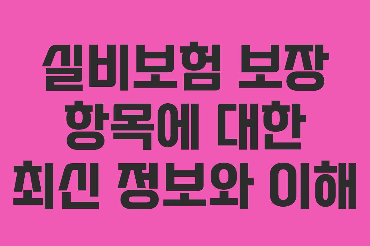 실비보험 보장 항목에 대한 최신 정보와 이해
