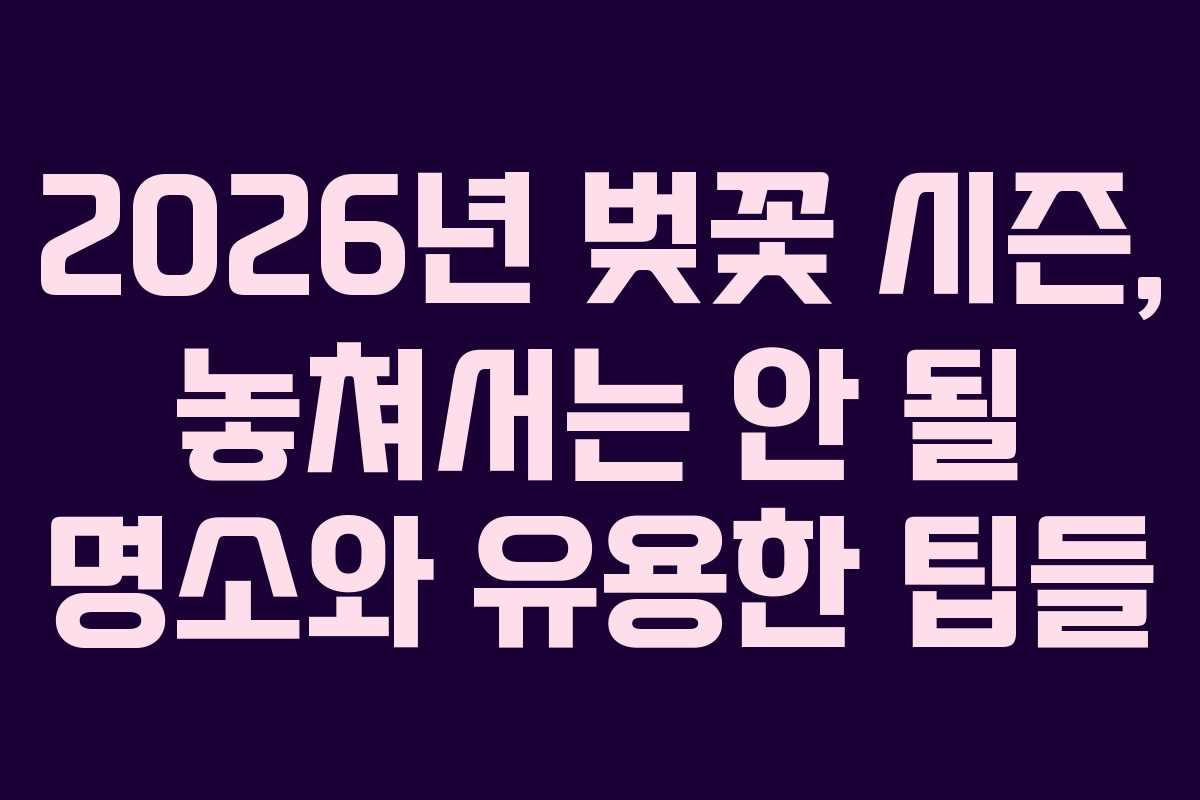 2026년 벚꽃 시즌, 놓쳐서는 안 될 명소와 유용한 팁들