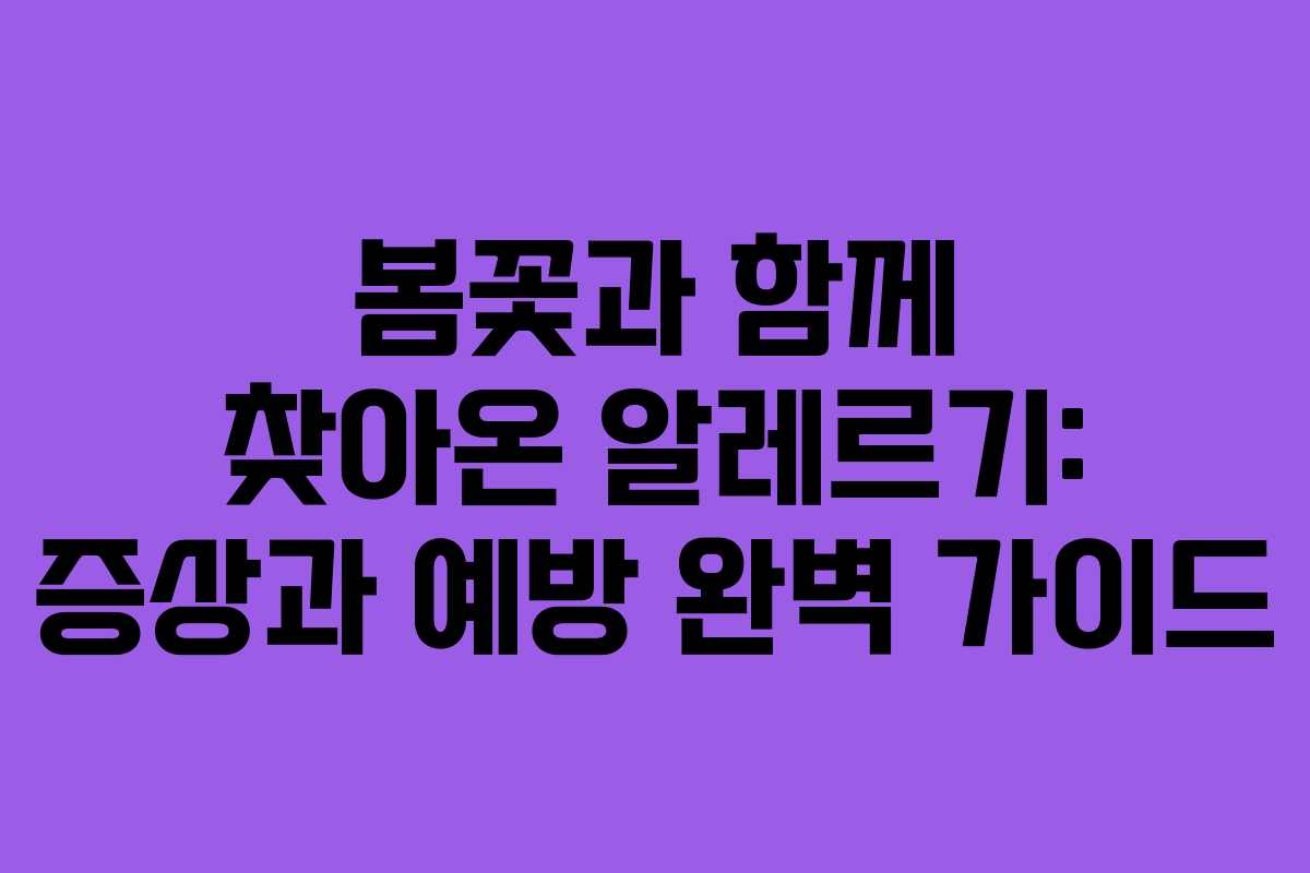 봄꽃과 함께 찾아온 알레르기: 증상과 예방 완벽 가이드