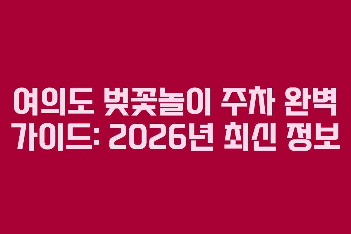 여의도 벚꽃놀이 주차 완벽 가이드: 2026년 최신 정보