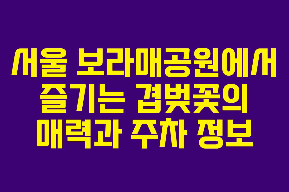 서울 보라매공원에서 즐기는 겹벚꽃의 매력과 주차 정보
