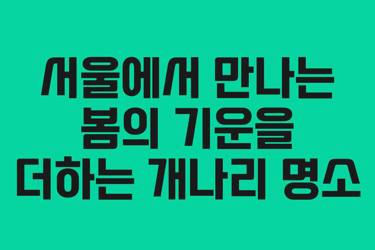 서울에서 만나는 봄의 기운을 더하는 개나리 명소
