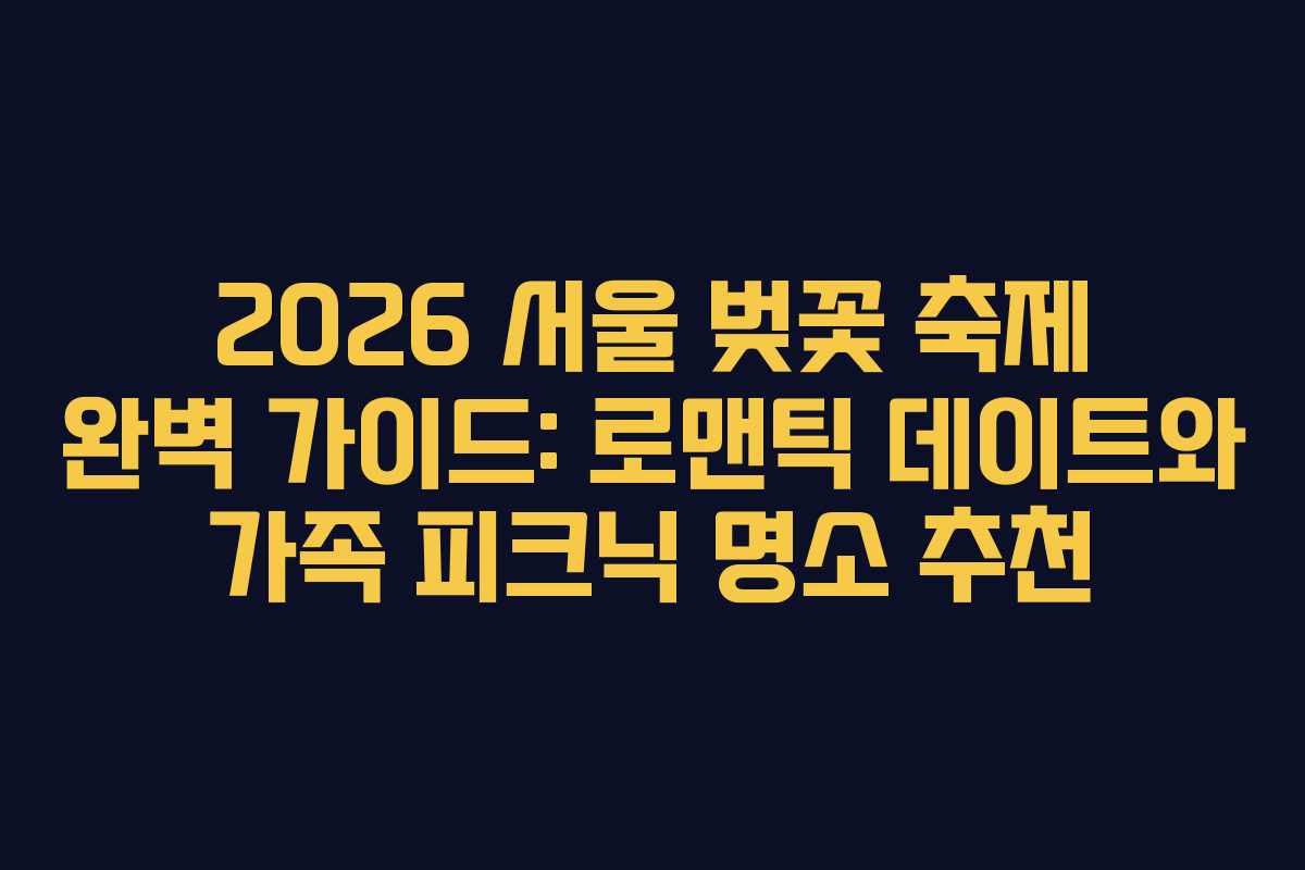 2026 서울 벚꽃 축제 완벽 가이드: 로맨틱 데이트와 가족 피크닉 명소 추천