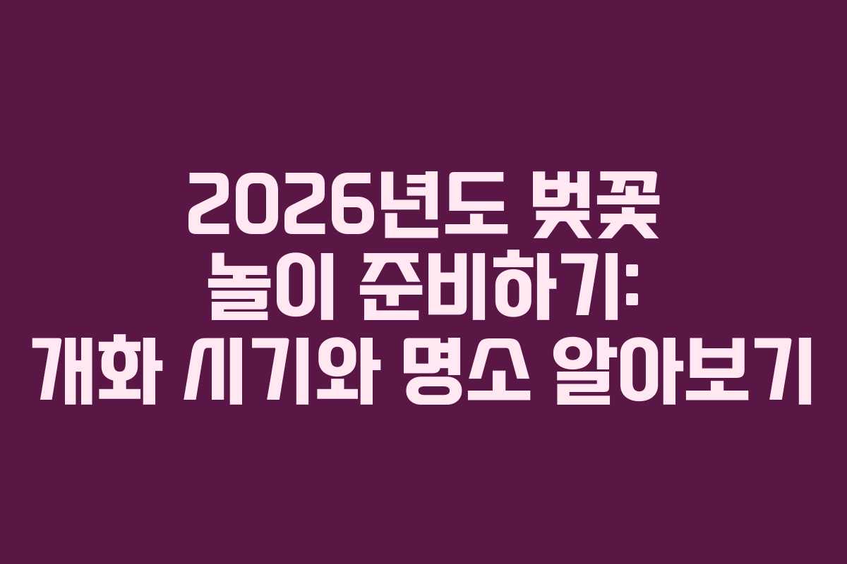 2026년도 벚꽃 놀이 준비하기: 개화 시기와 명소 알아보기