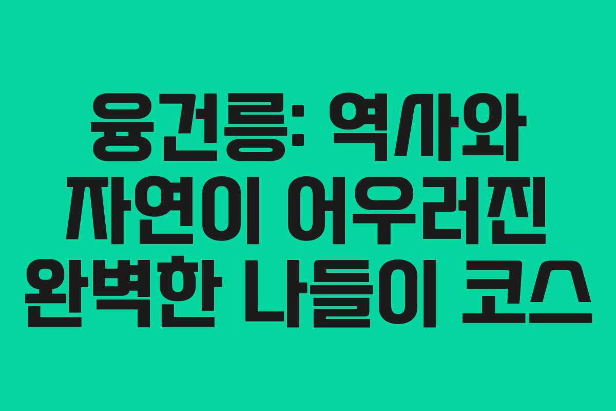 융건릉: 역사와 자연이 어우러진 완벽한 나들이 코스