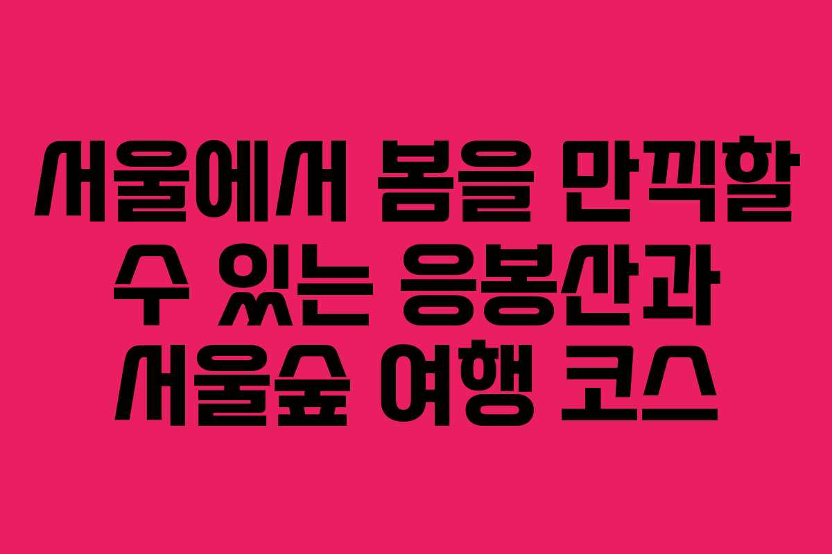 서울에서 봄을 만끽할 수 있는 응봉산과 서울숲 여행 코스