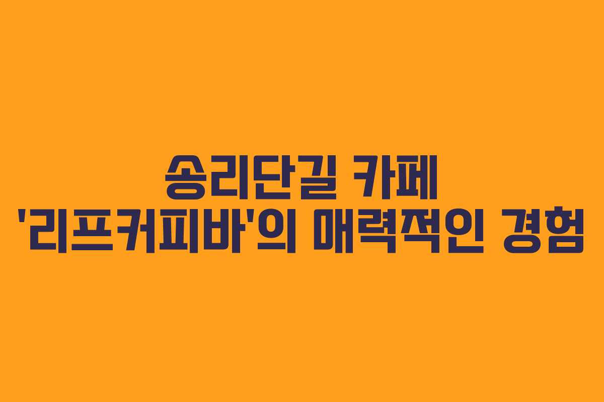 송리단길 카페 ‘리프커피바’의 매력적인 경험