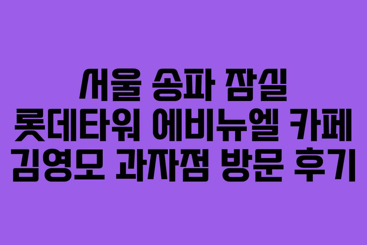 서울 송파 잠실 롯데타워 에비뉴엘 카페 김영모 과자점 방문 후기