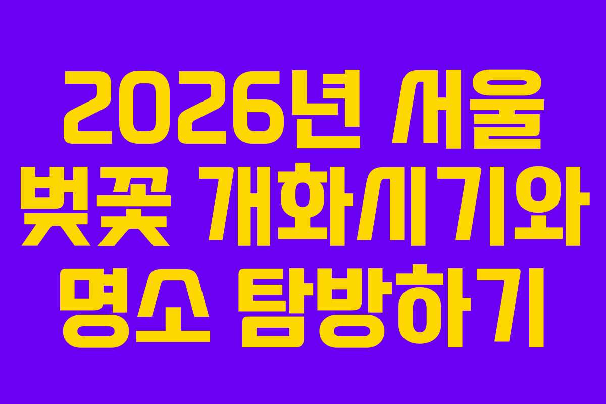 2026년 서울 벚꽃 개화시기와 명소 탐방하기