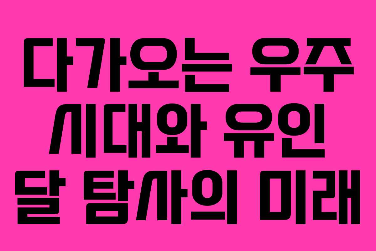 다가오는 우주 시대와 유인 달 탐사의 미래