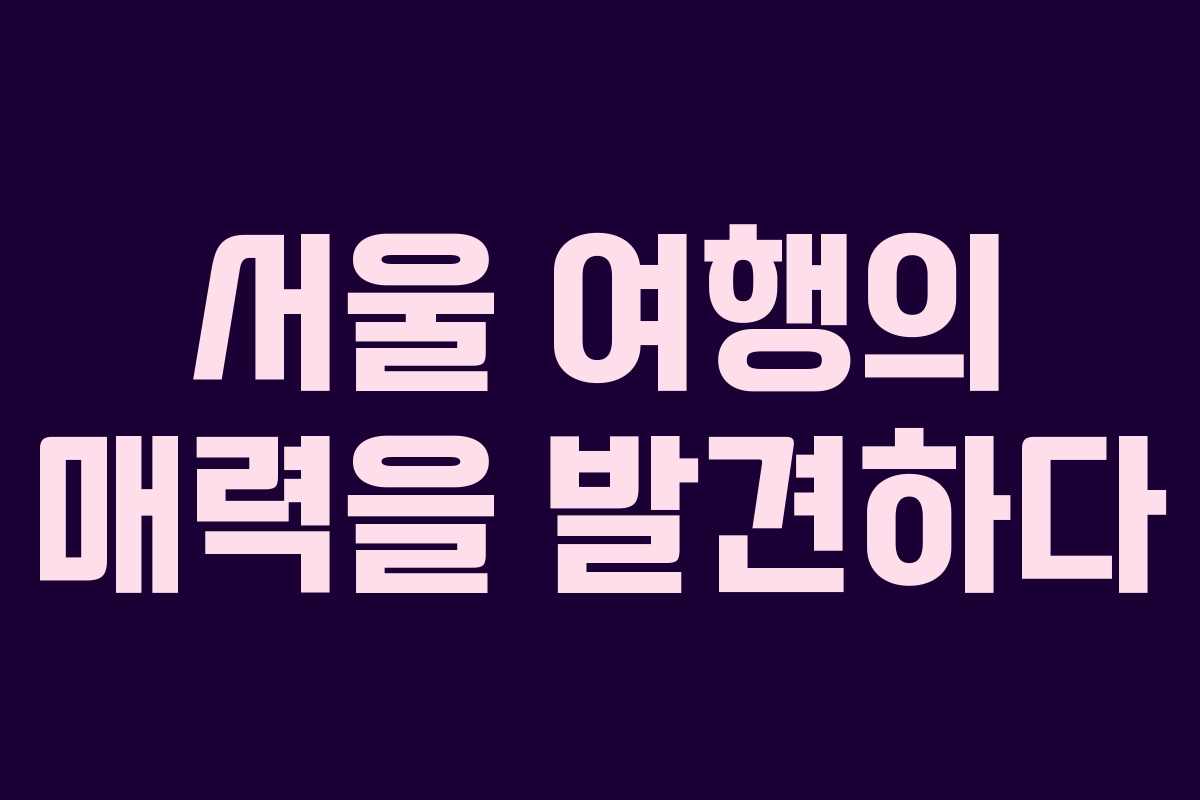 서울 여행의 매력을 발견하다