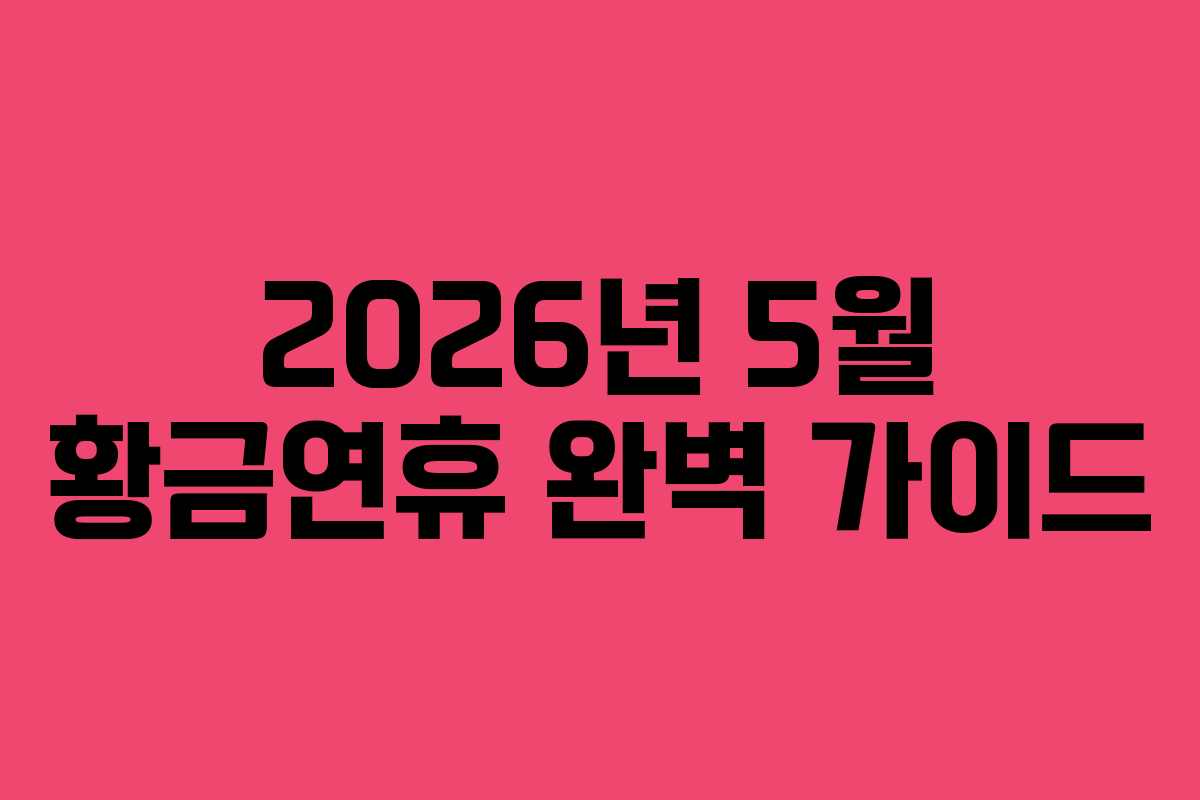 2026년 5월 황금연휴 완벽 가이드