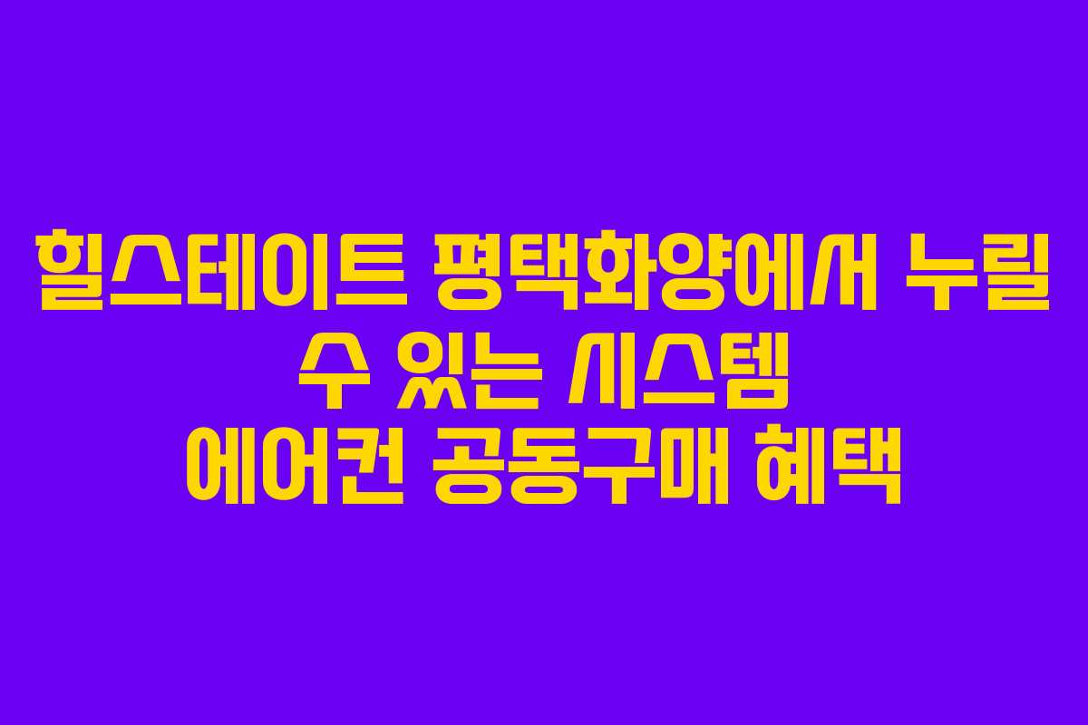 힐스테이트 평택화양에서 누릴 수 있는 시스템 에어컨 공동구매 혜택