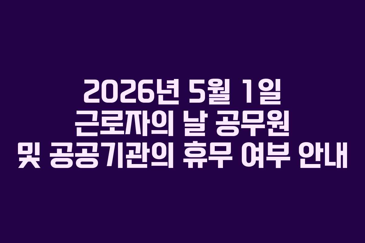 2026년 5월 1일 근로자의 날 공무원 및 공공기관의 휴무 여부 안내
