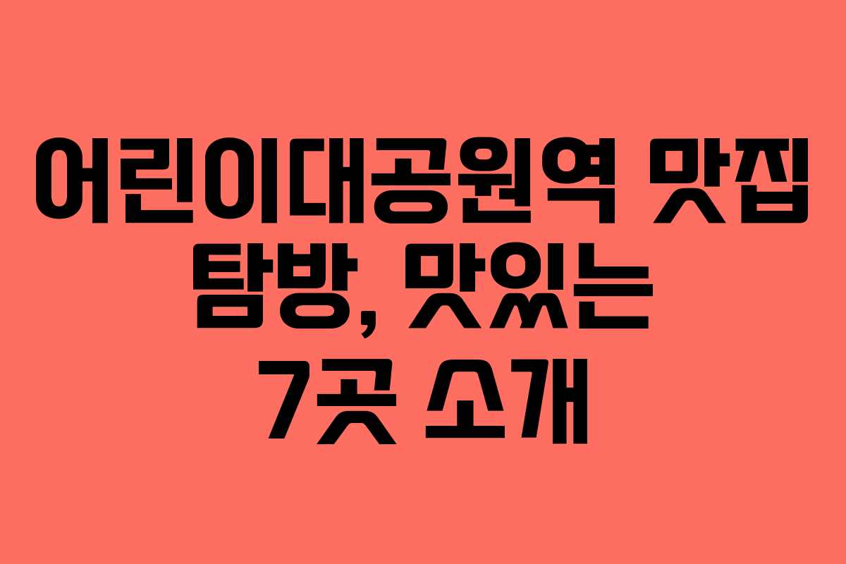 어린이대공원역 맛집 탐방, 맛있는 7곳 소개